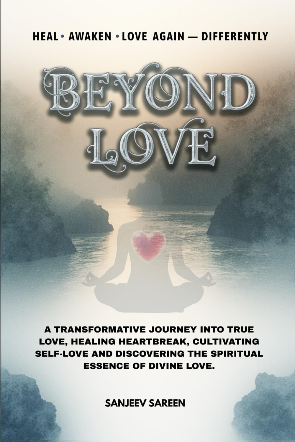 Beyond Love: A transformative journey into true love, healing heartbreak, cultivating self-love, and discovering the spiritual essence of divine love (Spiritual Uplifting Books)