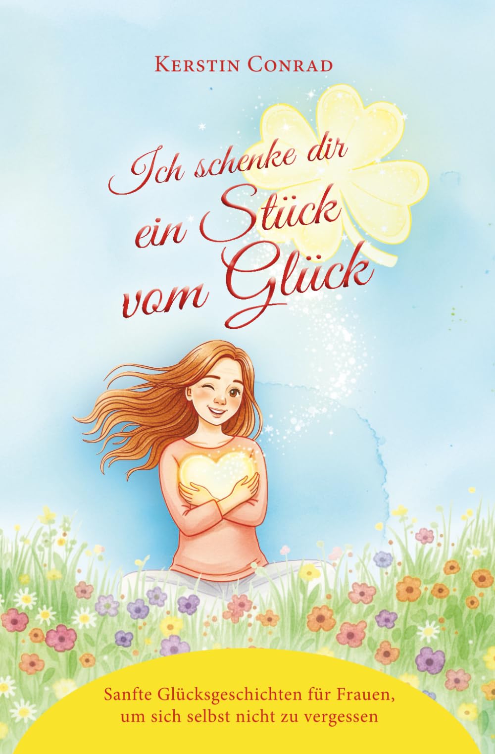 Ich schenke dir ein Stück vom Glück: Sanfte Glücksgeschichten für Frauen, um sich selbst nicht zu vergessen
