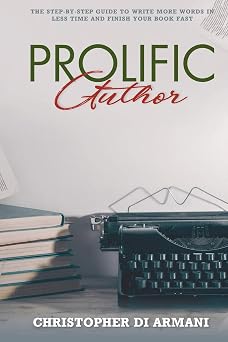 Prolific Author: The Step-by-Step Guide to Write More Words in Less Time and Finish Your Book Fast: Volume 4 (Author Success Foundations)