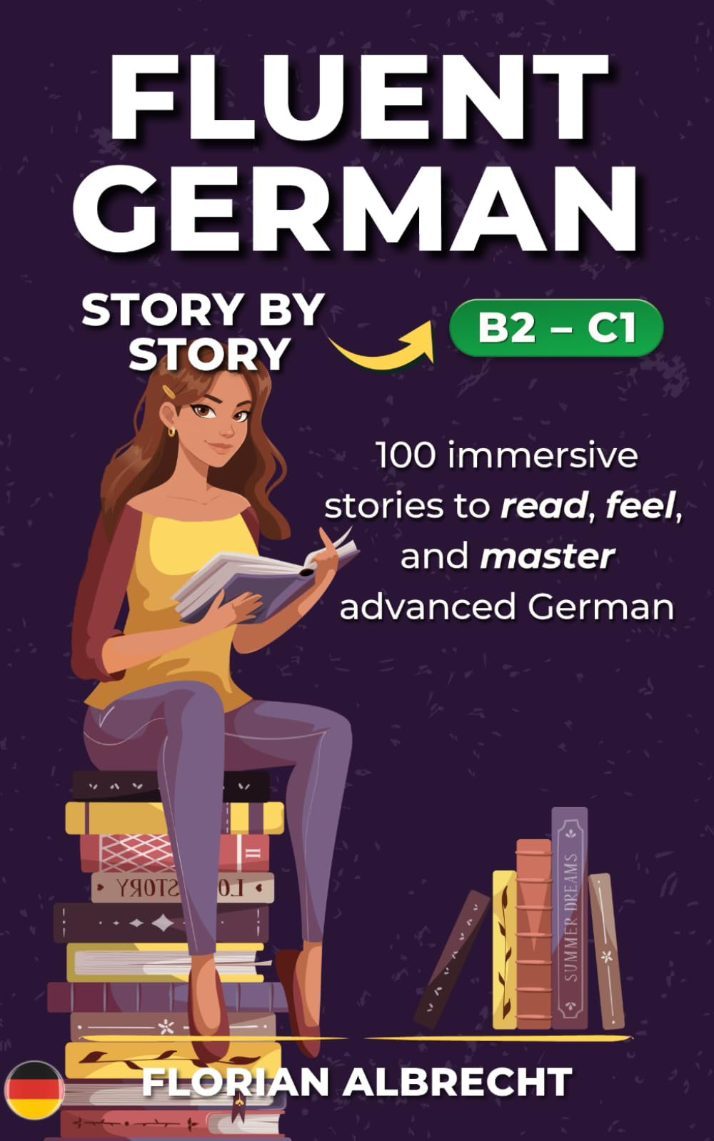 Fluent German, Story by Story: Advanced (B2–C1) – 100 Immersive Stories with High-Value Vocabulary & Insights (Fluent German Series)