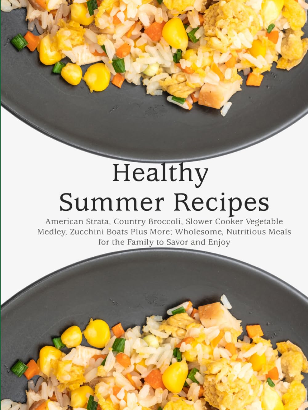 Healthy Summer Recipes: American Strata, Country Broccoli, Slower Cooker Vegetable Medley, Zucchini Boats Plus More; Wholesome, Nutritious Meals for the Family to Savor and Enjoy