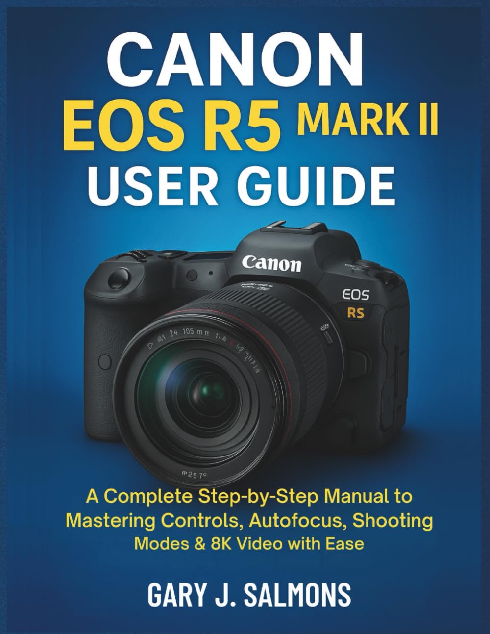 Canon EOS R5 Mark II User Guide: A Complete Step-by-Step Manual to Mastering Controls, Autofocus, Shooting Modes & 8K Video with Ease