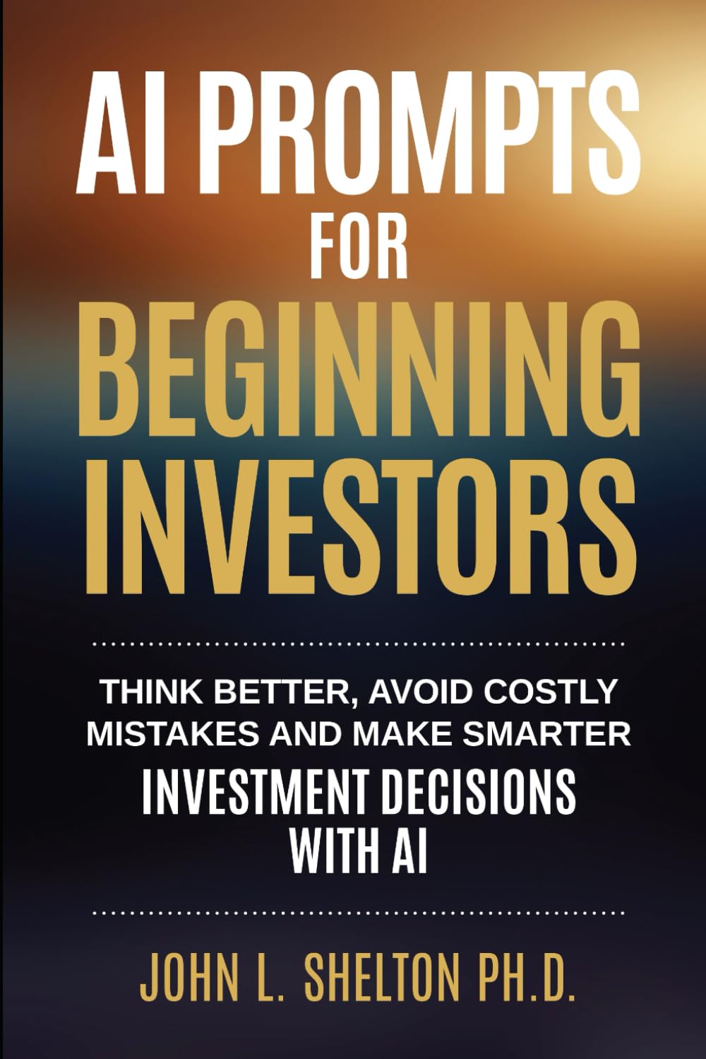 AI Prompts for Beginning Investors: Think Better, Avoid Costly Mistakes and Make Smarter Investment Decisions with AI (AI for Every Day Use)