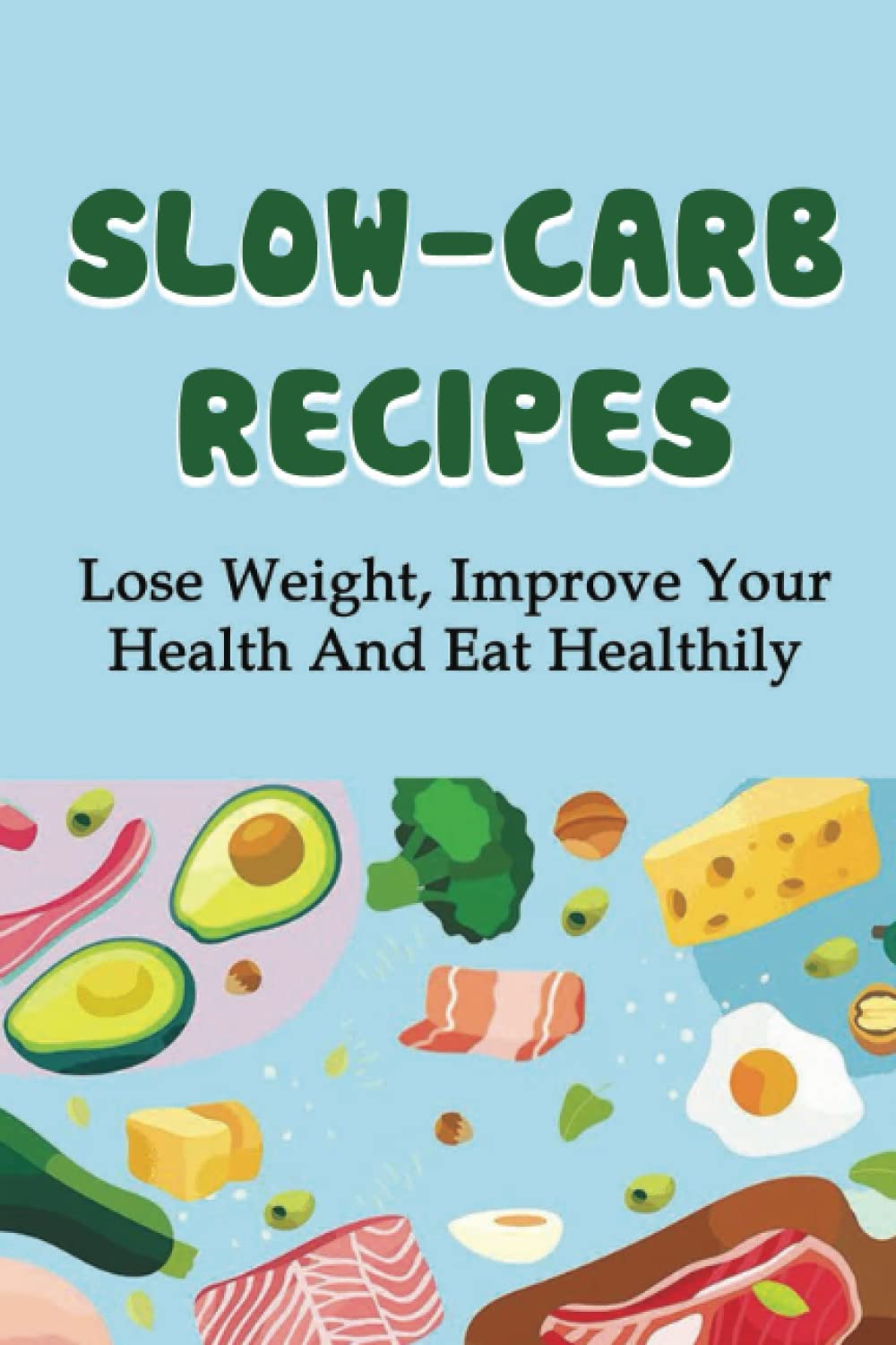 Slow-Carb Recipes: Lose Weight, Improve Your Health And Eat Healthily