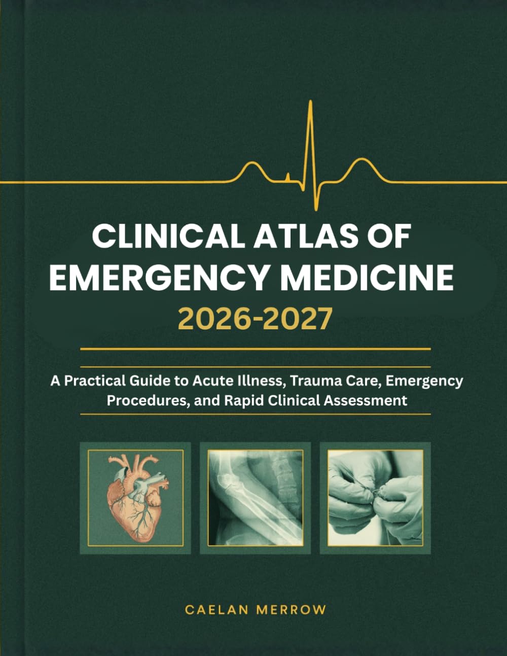 Clinical Atlas of Emergency Medicine: A Practical Guide to Acute Illness, Trauma Care, Emergency Procedures, and Rapid Clinical Assessment