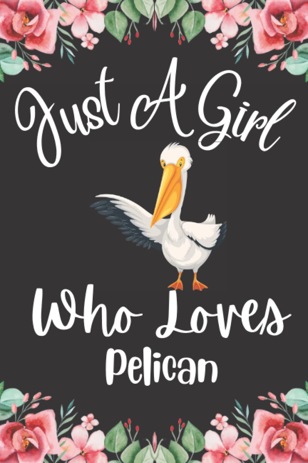 Pelican Gifts: Just a Girl Who Loves Pelican: A Cute and Perfect lined notebook journal for men women girls and boys