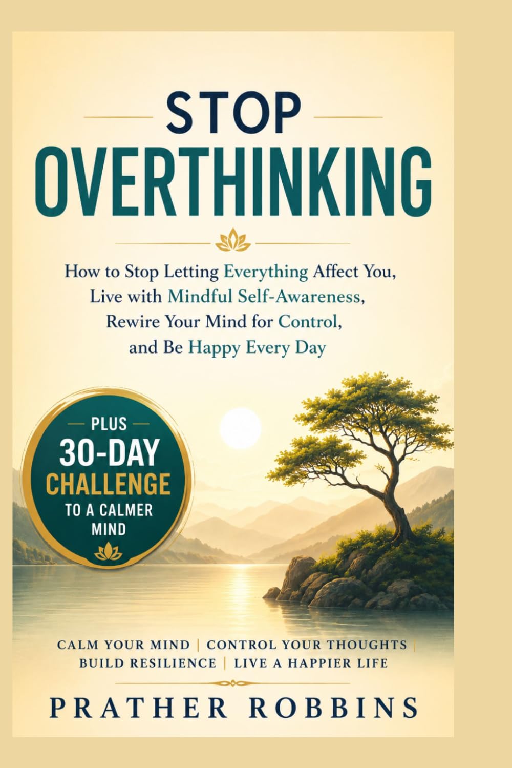 Stop Overthinking: How to Stop Letting Everything Affect You, Live with Mindful Self-Awareness, Rewire Your Mind for Control, and Be Happy Every ... To a Calmer Mind: 1 (Mental Clarity Habits)
