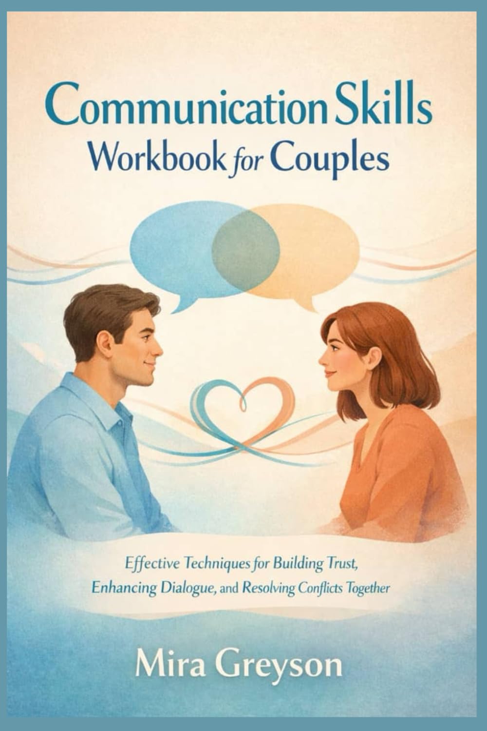 Communication Skills Workbook for Couples: Effective Techniques for Building Trust, Enhancing Dialogue, and Resolving Conflicts Together