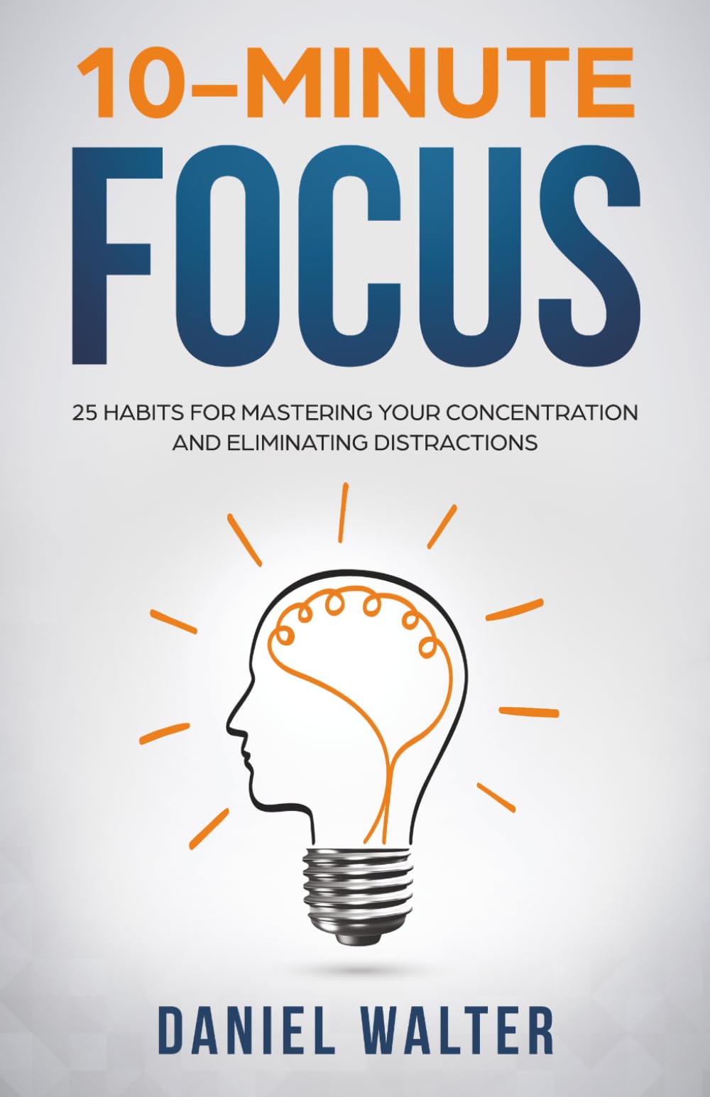 10-Minute Focus: 25 Habits for Mastering Your Concentration and Eliminating Distractions (The Power of Discipline)