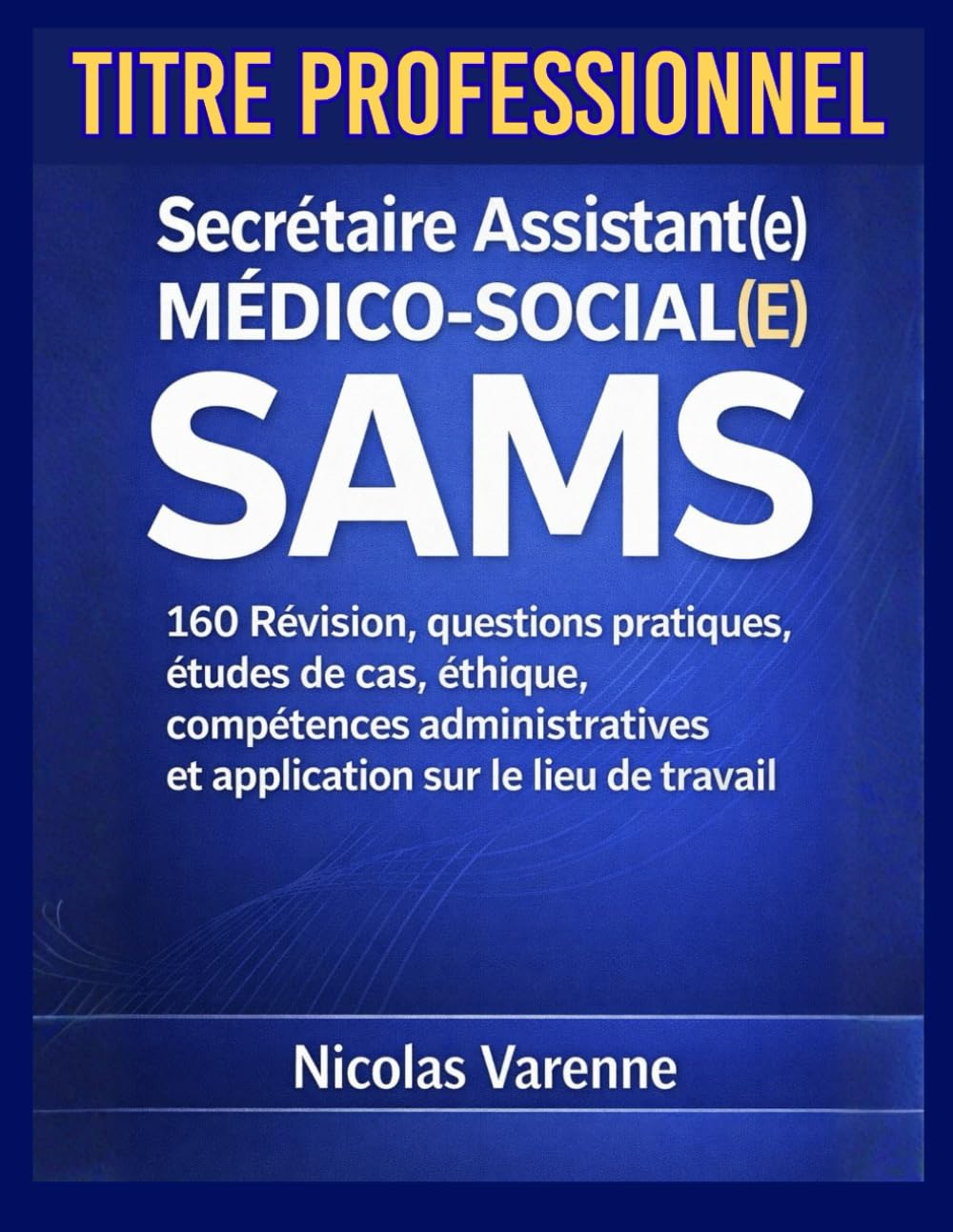 Secrétaire Assistant(e) médico-social(e) SAMS Titre professionnel: 160 Révision, questions pratiques, études de cas, éthique, compétences ... de travail (Plan de réussite aux examens)