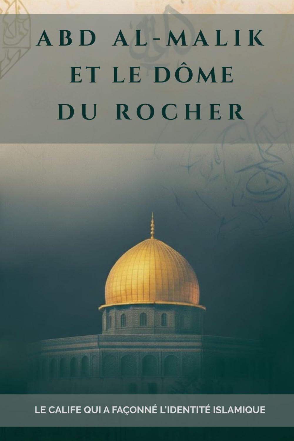 Abd al-Malik et le Dôme du Rocher: Le calife qui a façonné l'identité islamique