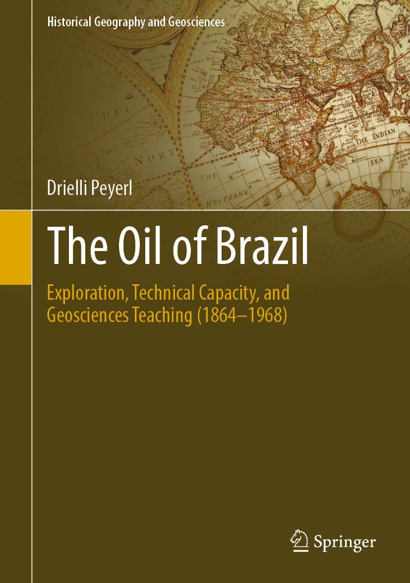 The Oil of Brazil: Exploration, Technical Capacity, and Geosciences Teaching (1864-1968) (Historical Geography and Geosciences)