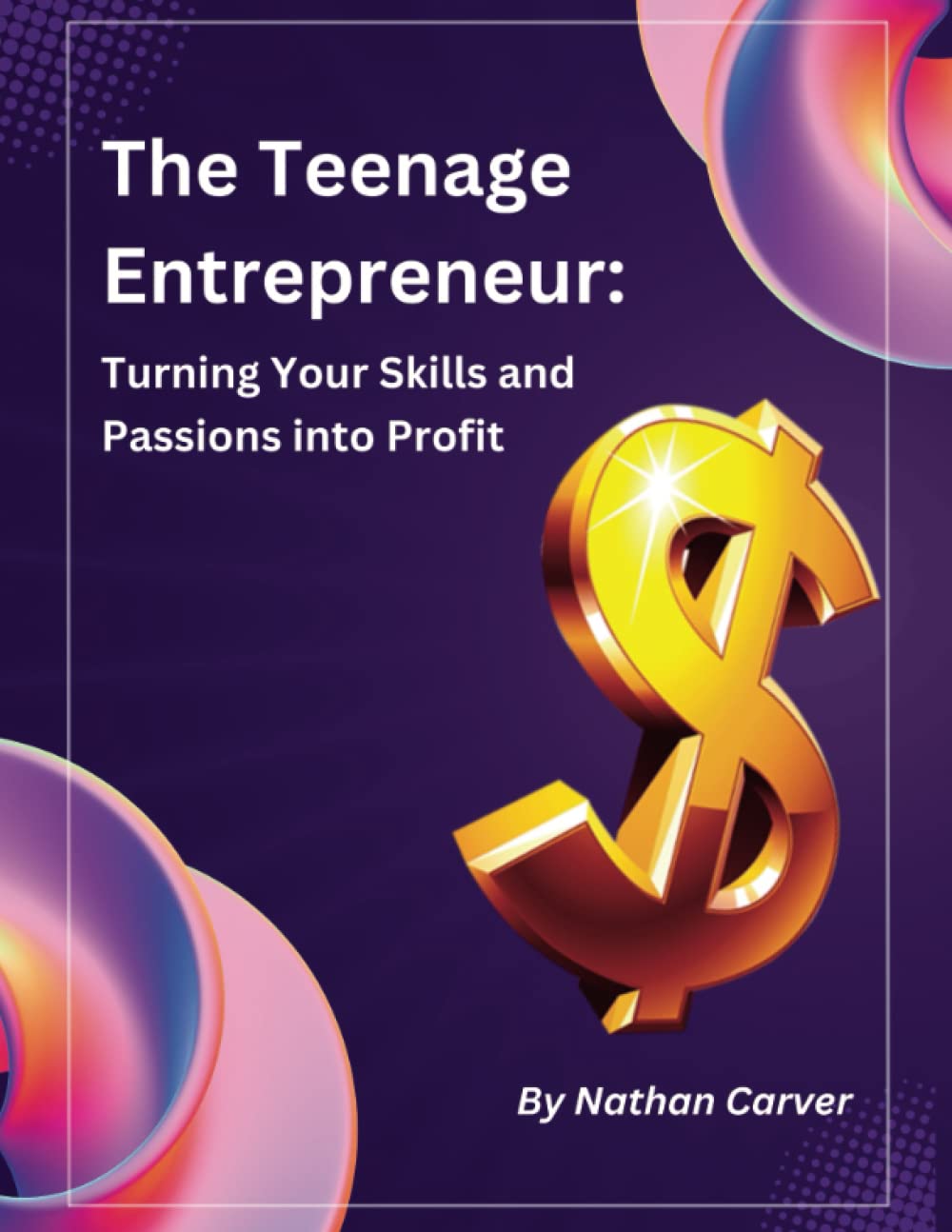 The Teenage Entrepreneur:Turning Your Skills and Passions into Profit: An Amazing Book On How To Make Money As a Teenager