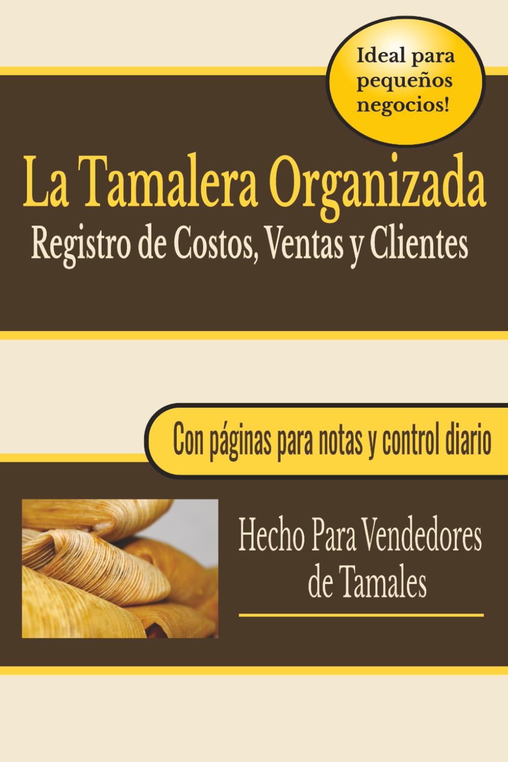 La Tamalera Organizada: Control Diario para Saber Cuánto Inviertes, Cuánto Vendes y Cuánto Ganas en Ventas de Tamales: Anota, organiza y entiende el dinero de tu negocio sin complicaciones
