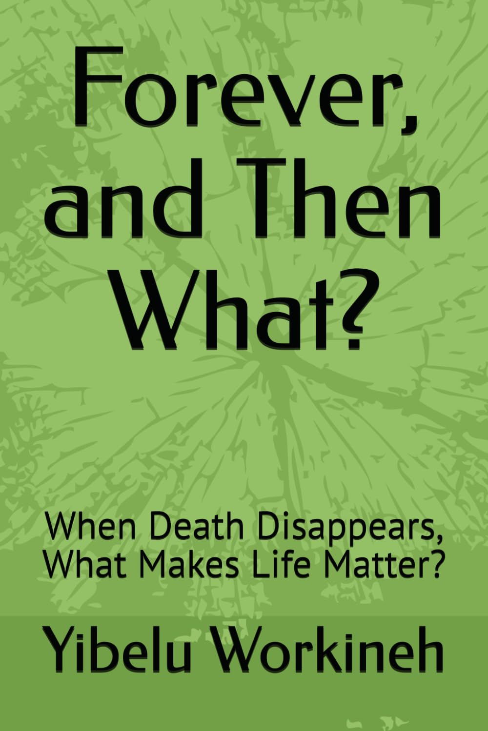 Forever, and Then What?: When Death Disappears, What Makes Life Matter?