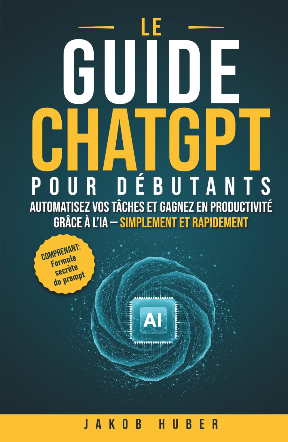 Le guide ChatGPT pour débutants: Automatisez vos tâches et gagnez en productivité grâce à l’IA - simplement et rapidement