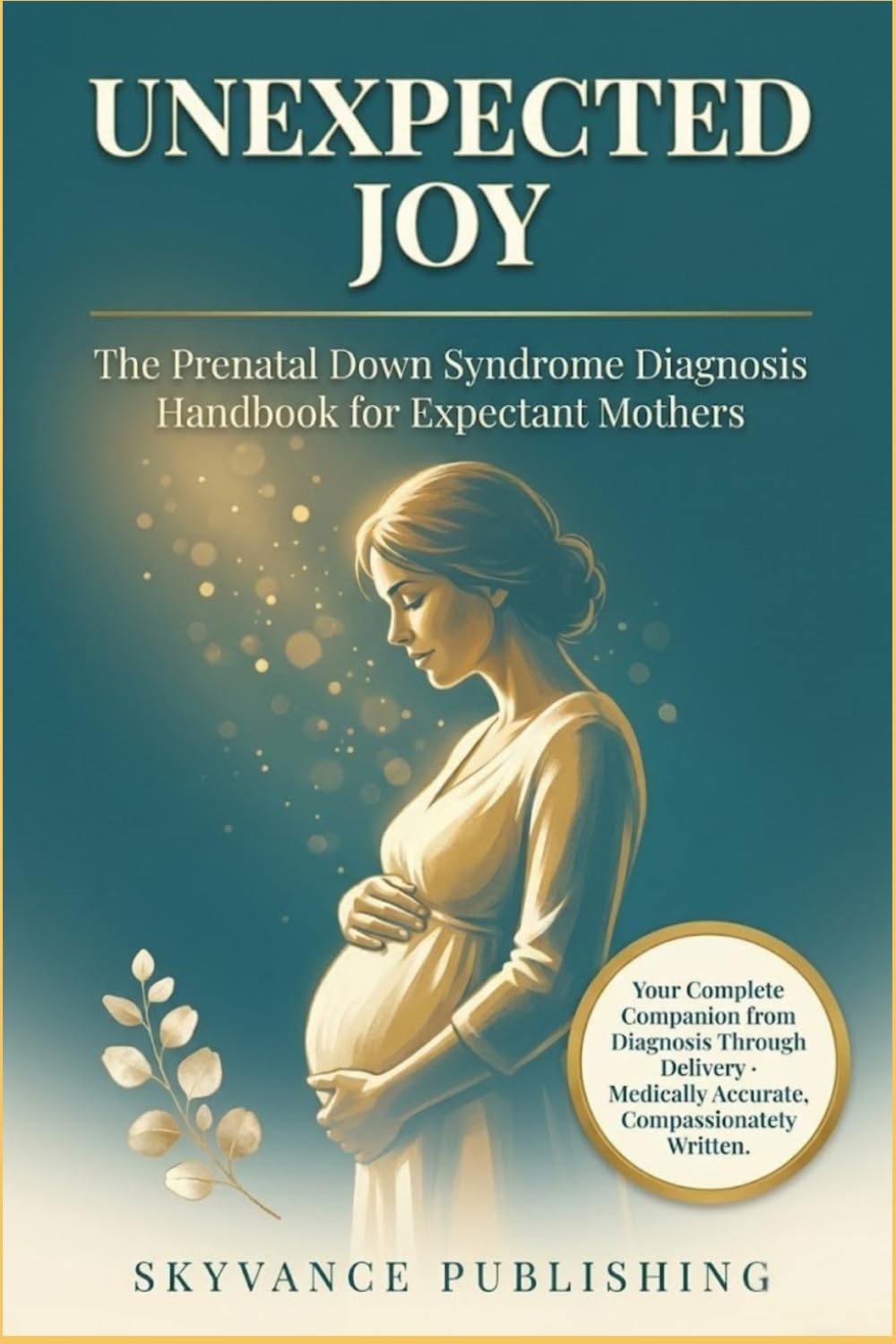 UNEXPECTED JOY: The Prenatal Down Syndrome Diagnosis Handbook for Expectant Mothers