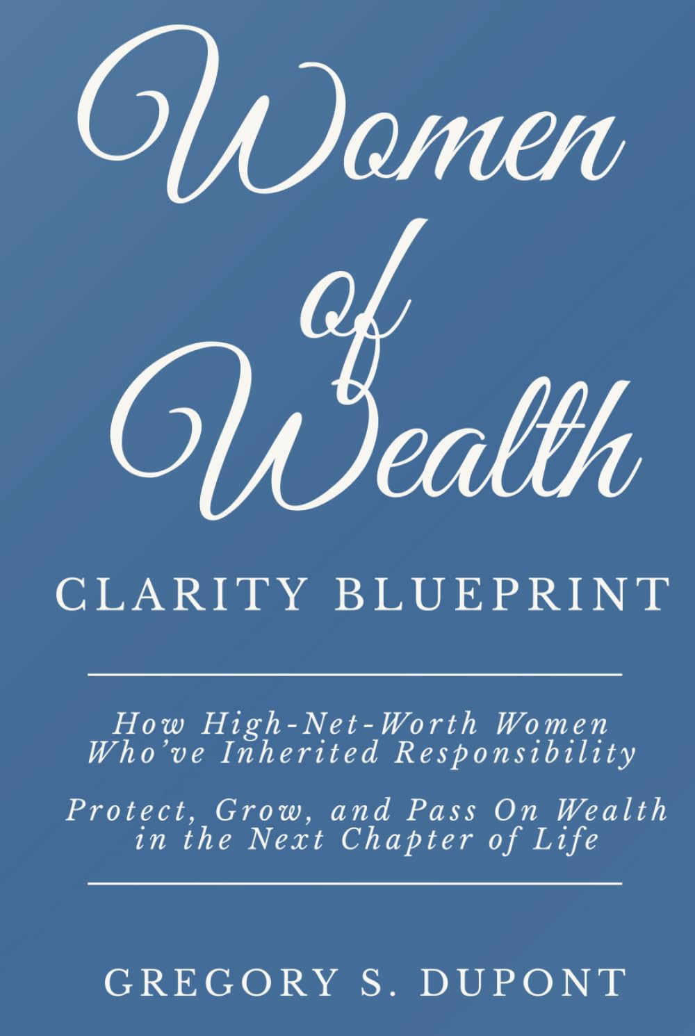 Women of Wealth Clarity Blueprint: How High-Net-Worth Women Who’ve Inherited Responsibility Protect, Grow, and Pass On Wealth in the Next Chapter of Life