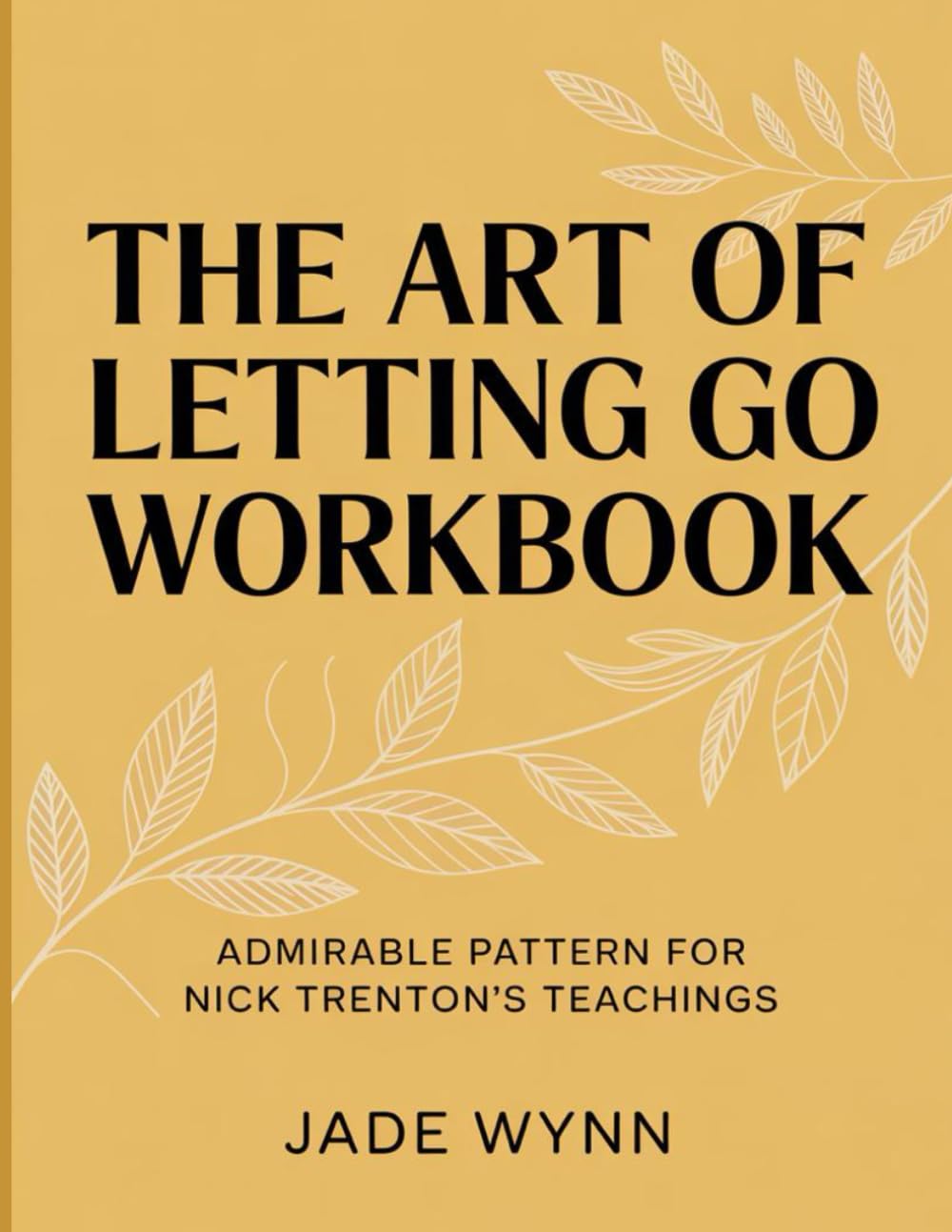 The Art Of Letting Go Workbook: Admirable Pattern For Nick Trenton’s Teachings