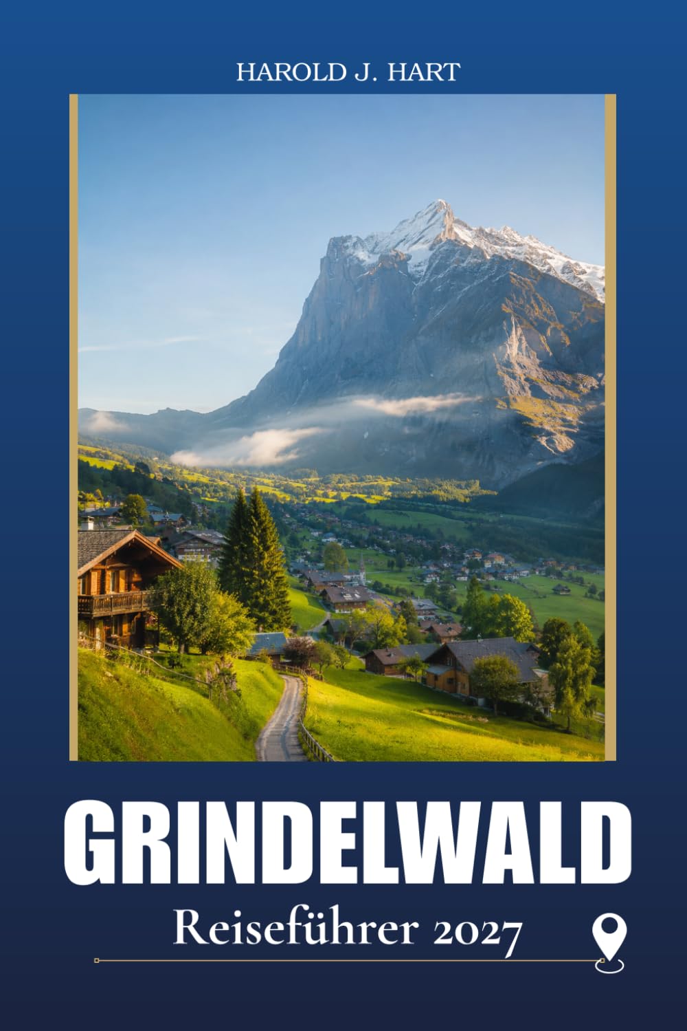 GRINDELWALD REISEFÜHRER 2027: Planen Sie den perfekten Urlaub in den Schweizer Alpen mit malerischen Wanderungen und Bergabenteuern, ... Schätze, Reisepläne, und wichtige Reisetipps