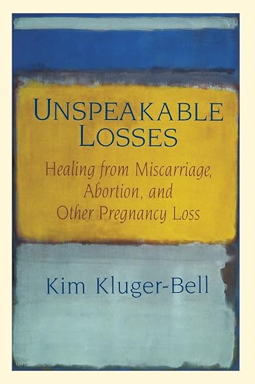 Unspeakable Losses: Healing From Miscarriage, Abortion, And Other Pregnancy Loss