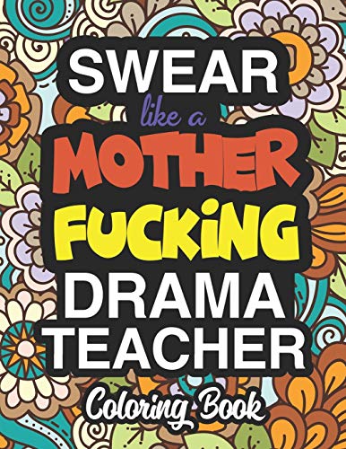 Swear Like A Mother Fucking Drama Teacher: A Sweary Adult Coloring Book For Swearing Like A Drama Teacher: Drama Teacher Gifts | Presents For Drama Teachers & Theatre Directors