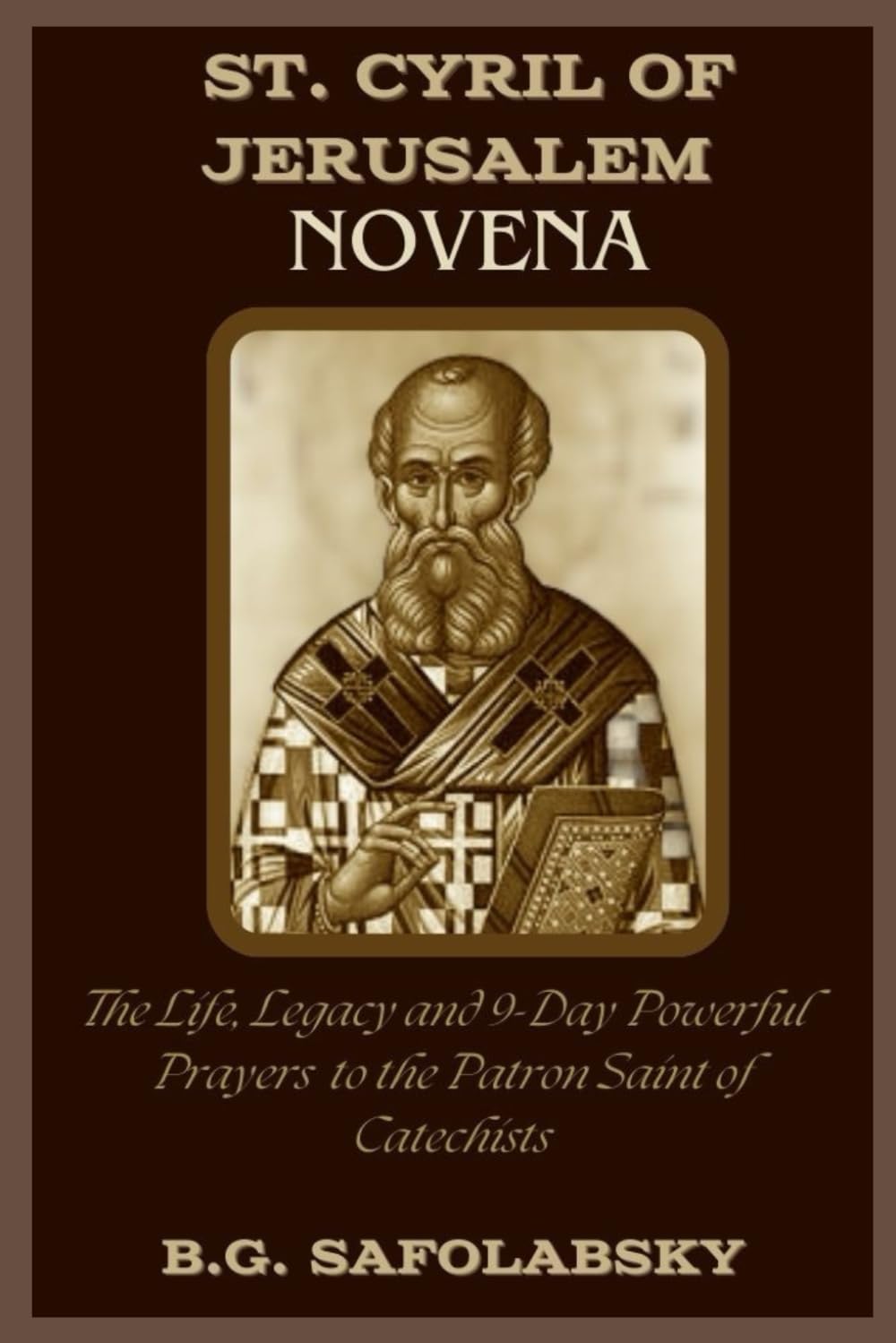 ST. CYRIL OF JERUSALEM NOVENA: The Life, Legacy and 9-Day Powerful Prayers to the Patron Saint of Catechists (POWERFUL NOVENAS TO THE HOLY SAINTS)