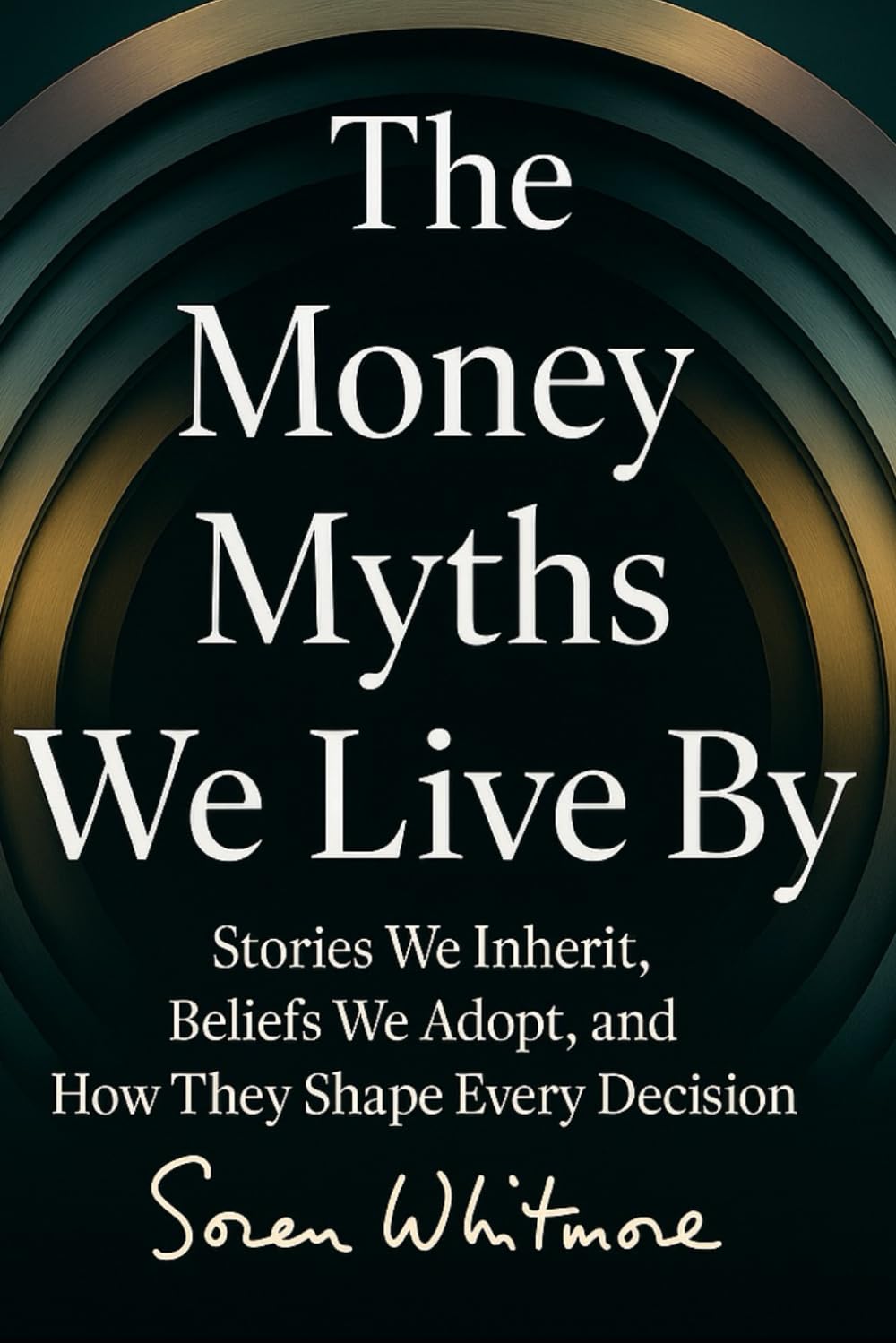 The Money Myths We Live By: Stories We Inherit, Beliefs We Adopt, and How They Shape Every Decision