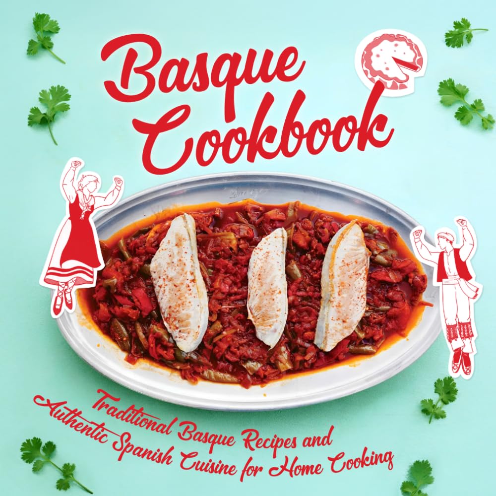 Basque Cookbook: Traditional Basque Recipes and Authentic Spanish Cuisine for Home Cooking