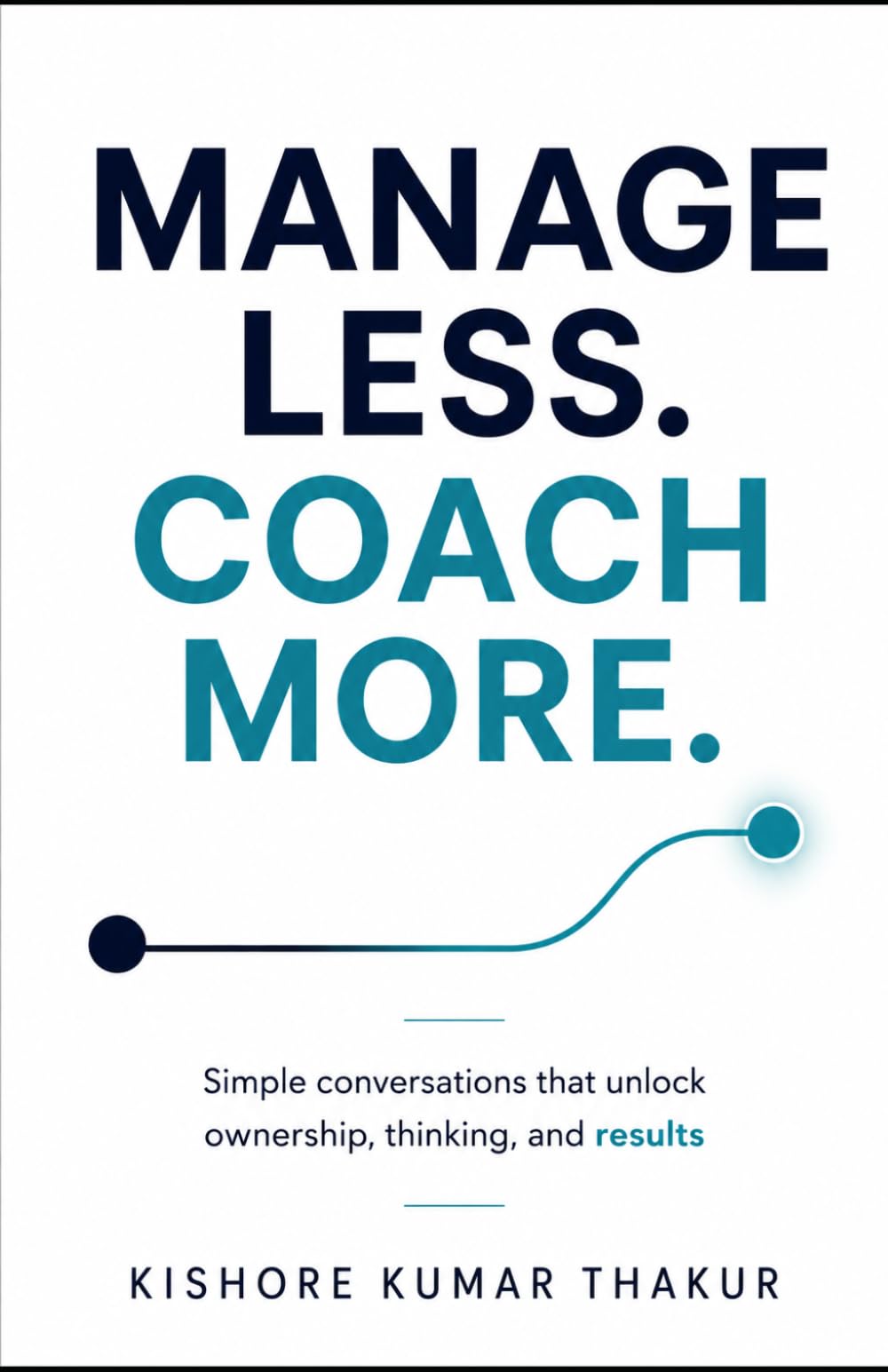Manage Less. Coach More.: Simple conversations that unlock ownership, thinking, and results