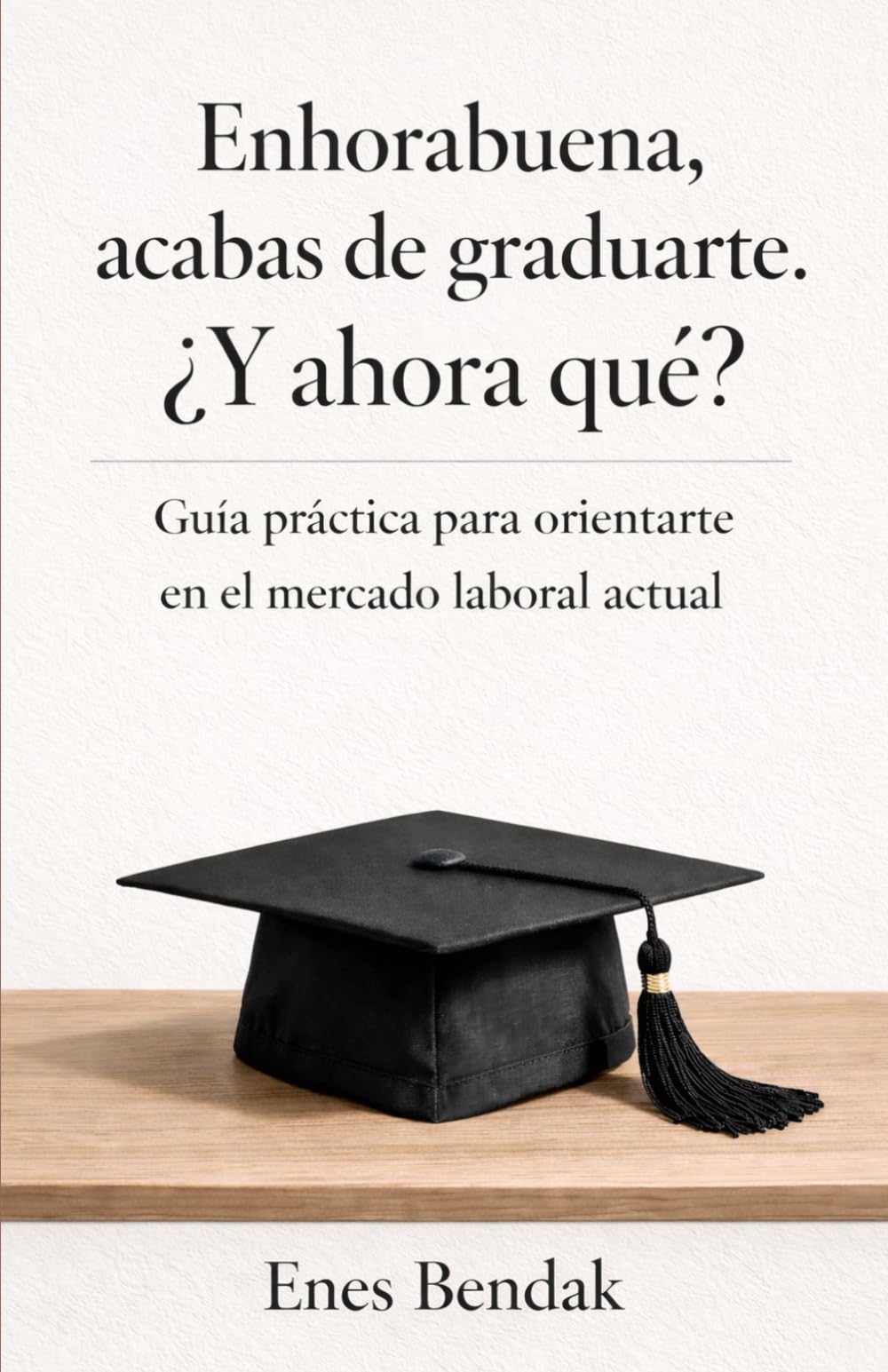 Enhorabuena, acabas de graduarte. ¿Y ahora qué?: Guía práctica para orientarte en el mercado laboral actual