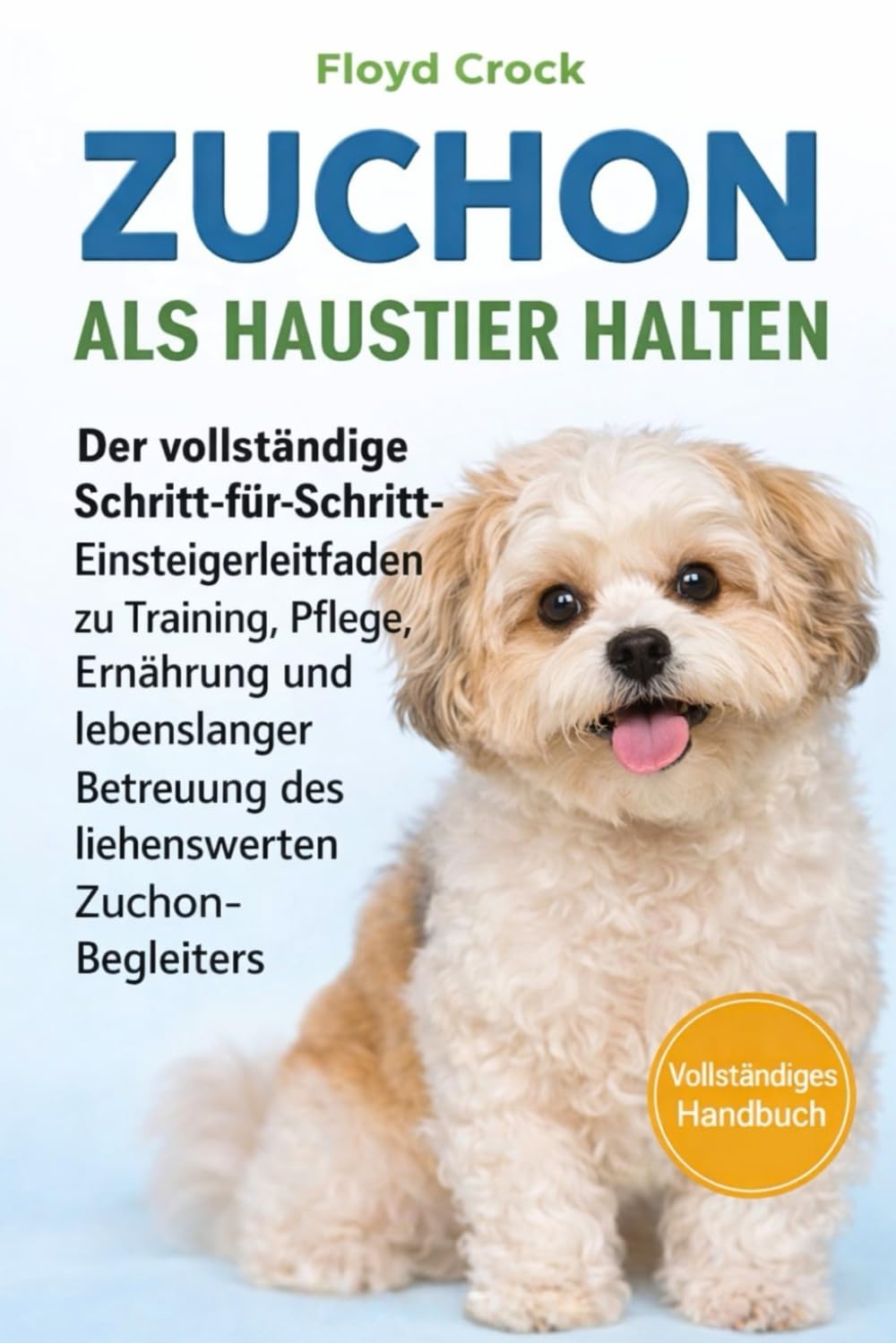 ZUCHON ALS HAUSTIER HALTEN: Der vollständige Schritt-für-Schritt-Einsteigerleitfaden zu Training, Pflege, Ernährung und lebenslanger Betreuung des liebenswerten Zuchon-Begleiters