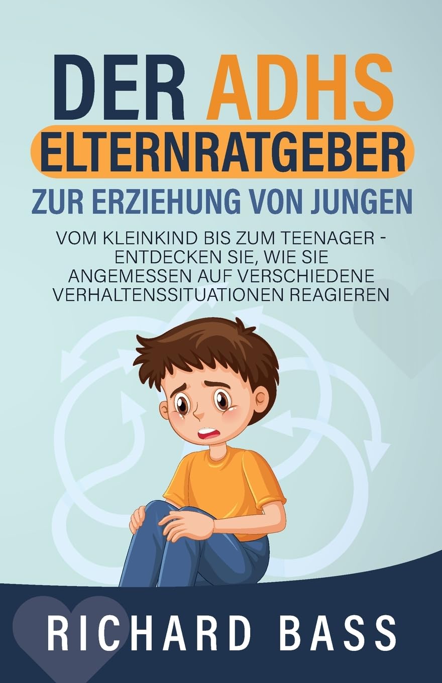 Der ADHS Elternratgeber Zur Erziehung von Jungen: Vom Kleinkind bis zum Teenager - Entdecken Sie, wie Sie angemessen auf verschiedene Verhaltenssituationen reagieren (Erfolgreiche Elternschaft)