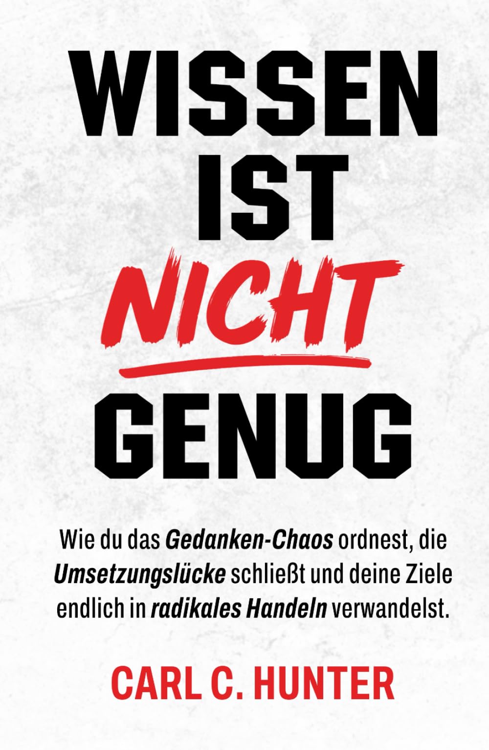 Wissen ist nicht Genug: Wie du das Gedanken-Chaos ordnest, die Umsetzungslücke schließt und deine Ziele endlich in radikales Handeln verwandelst.