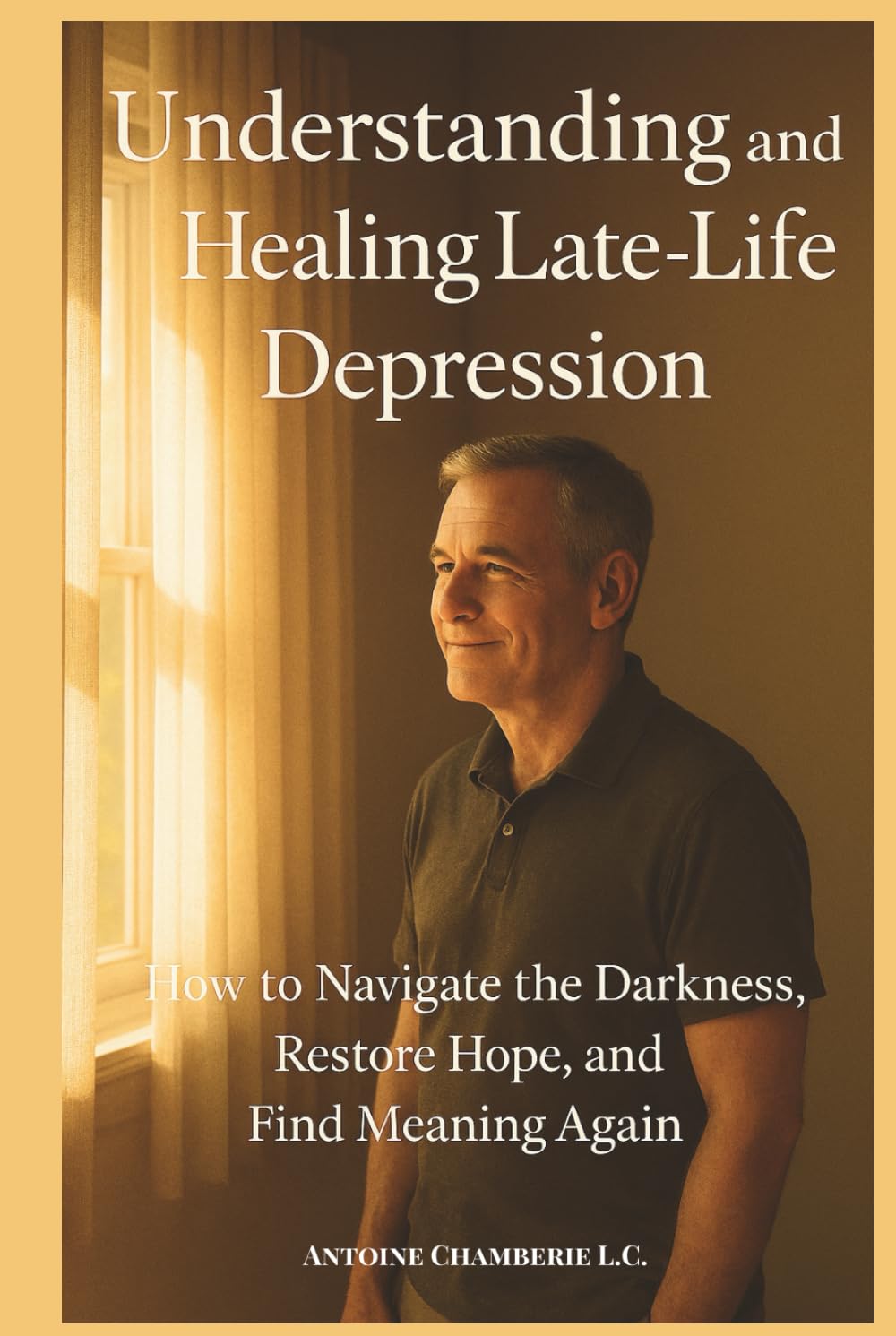 Understanding and Healing Late-Life Depression: How to Navigate the Darkness, Restore Hope, and Find Meaning Again
