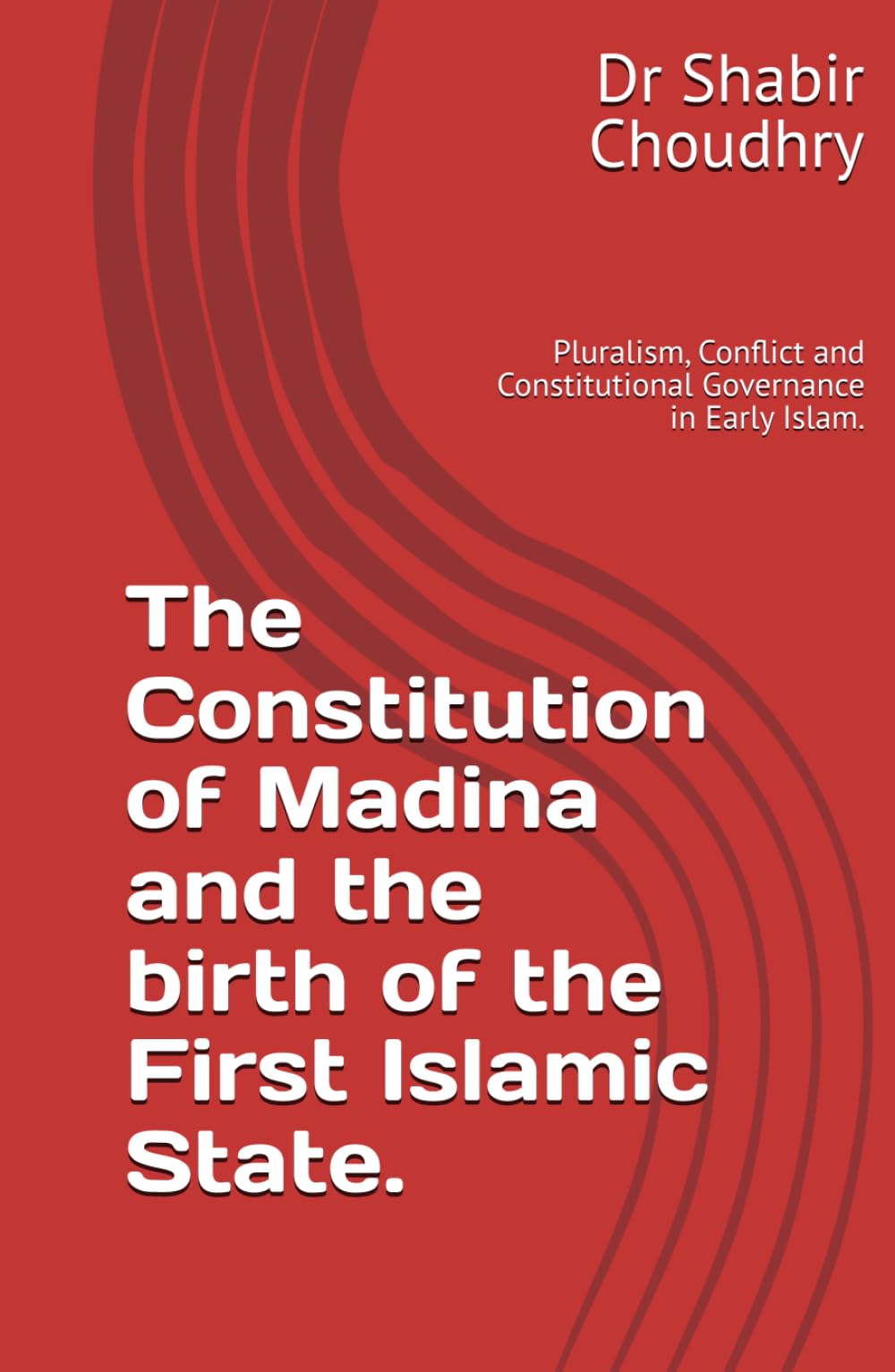 The Constitution of Madina and the birth of the First Islamic State.: Pluralism, Conflict and Constitutional Governance in Early Islam.