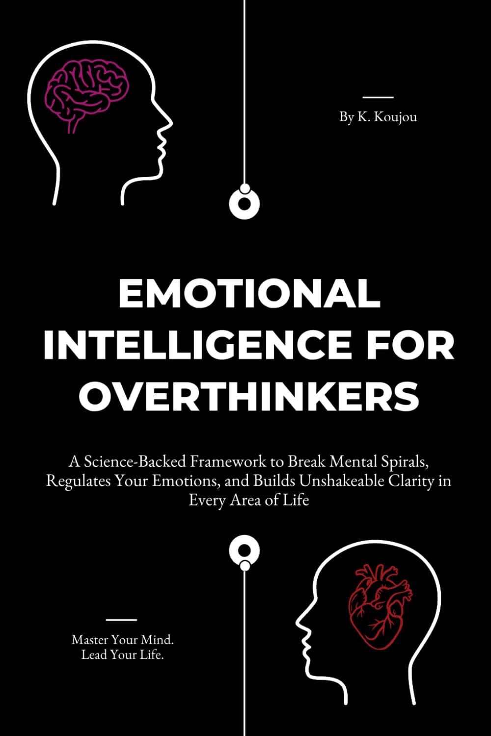 Emotional Intelligence for Overthinkers: A Science-Backed Framework to Break Mental Spirals, Regulate Your Emotions, and Build Unshakeable Clarity in Every Area of Life