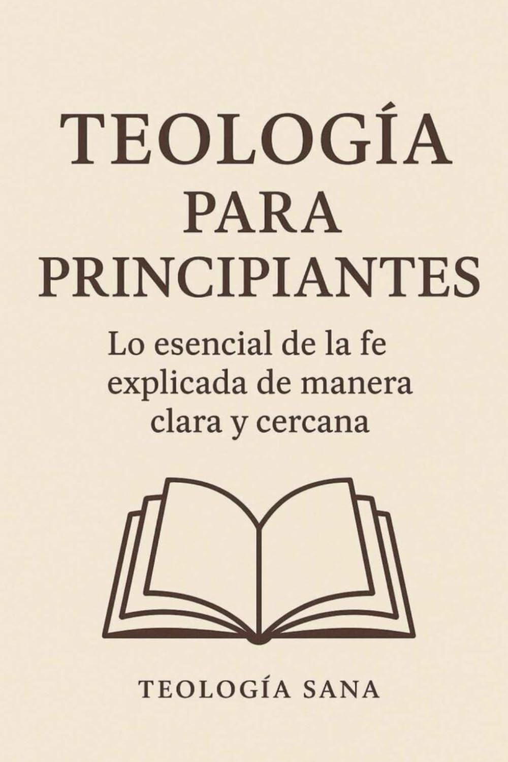 Teología para Principiantes: Lo esencial de la fe explicada de manera clara y cercana
