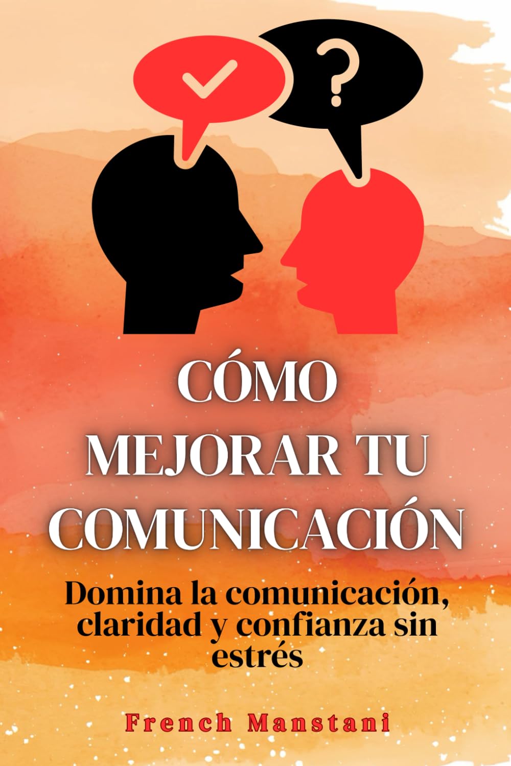 Cómo mejorar tu comunicación: Domina la comunicación, claridad y confianza sin estrés