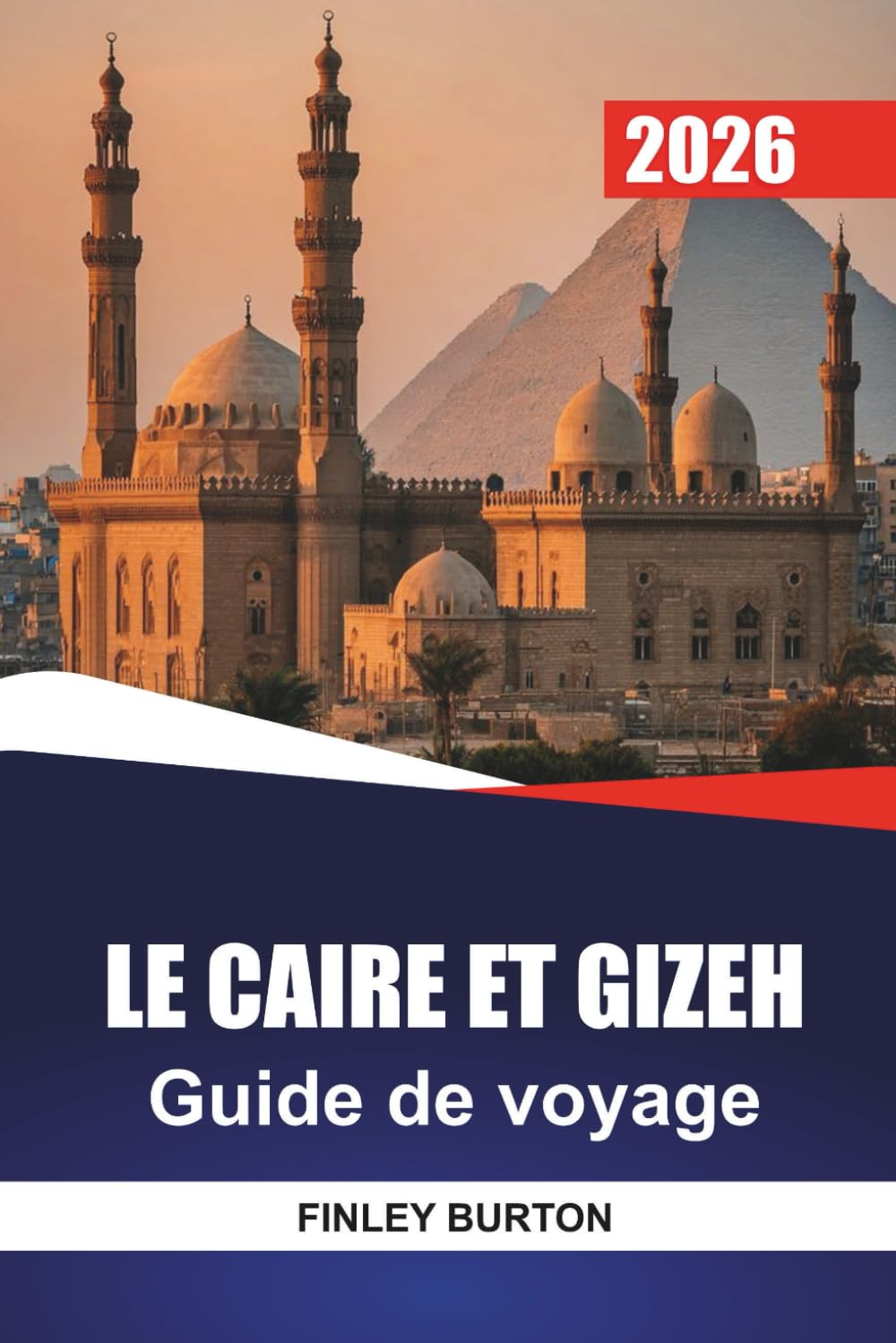 LE CAIRE ET GIZEH Guide de voyage 2026: Itinéraires réalistes, budgets honnêtes et informations locales pour les visiteurs débutants