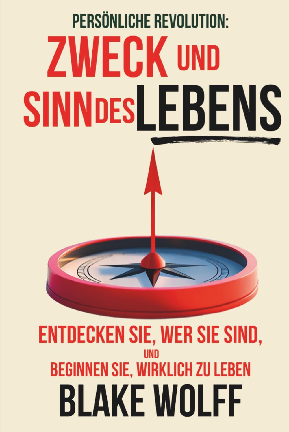 Zweck und Sinn des Lebens: Entdecken Sie, wer Sie sind, und beginnen Sie, wirklich zu leben. (Persönliche Revolution)