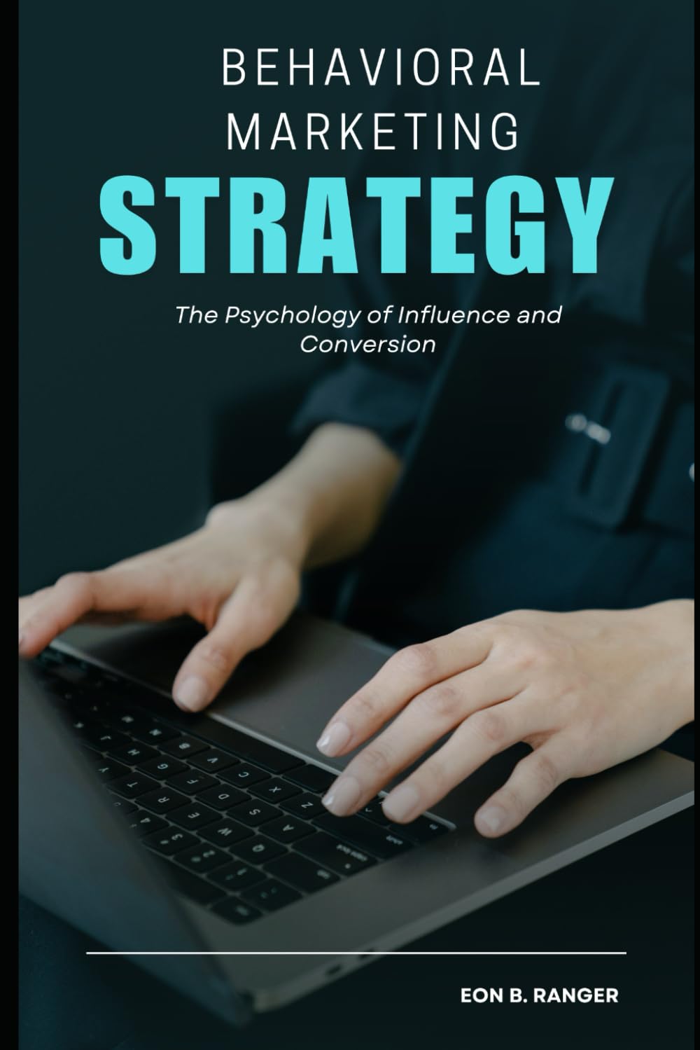 Behavioral Marketing Strategy: The Psychology of Influence and Conversion