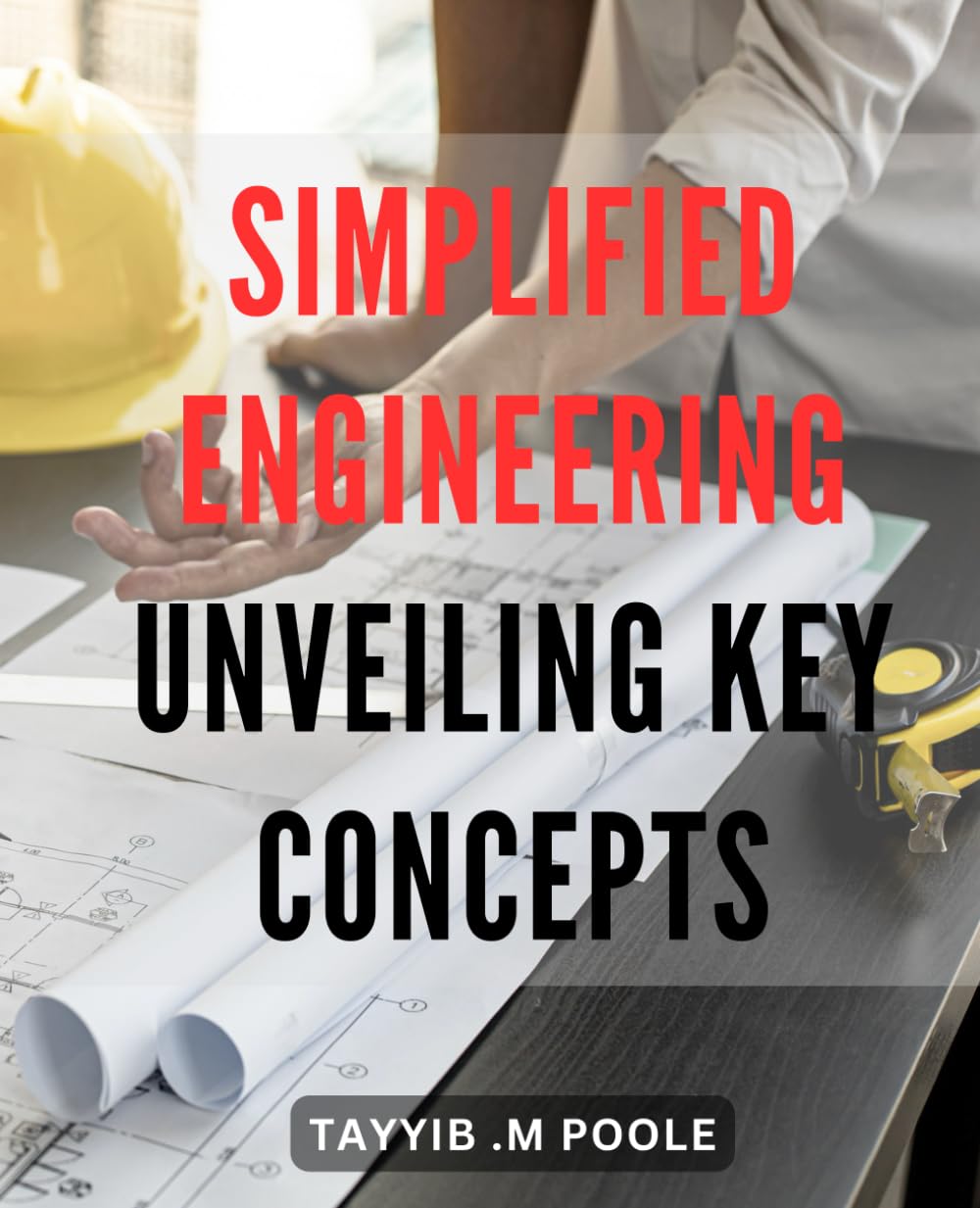 Simplified Engineering: Unveiling Key Concepts: Discover the Essential Principles of Engineering Made Simple for a Comprehensive Understanding