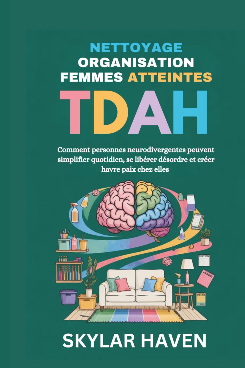 Nettoyage organisation femmes atteintes TDAH: Comment personnes neurodivergentes peuvent simplifier quotidien, se libérer désordre et créer havre paix chez elles