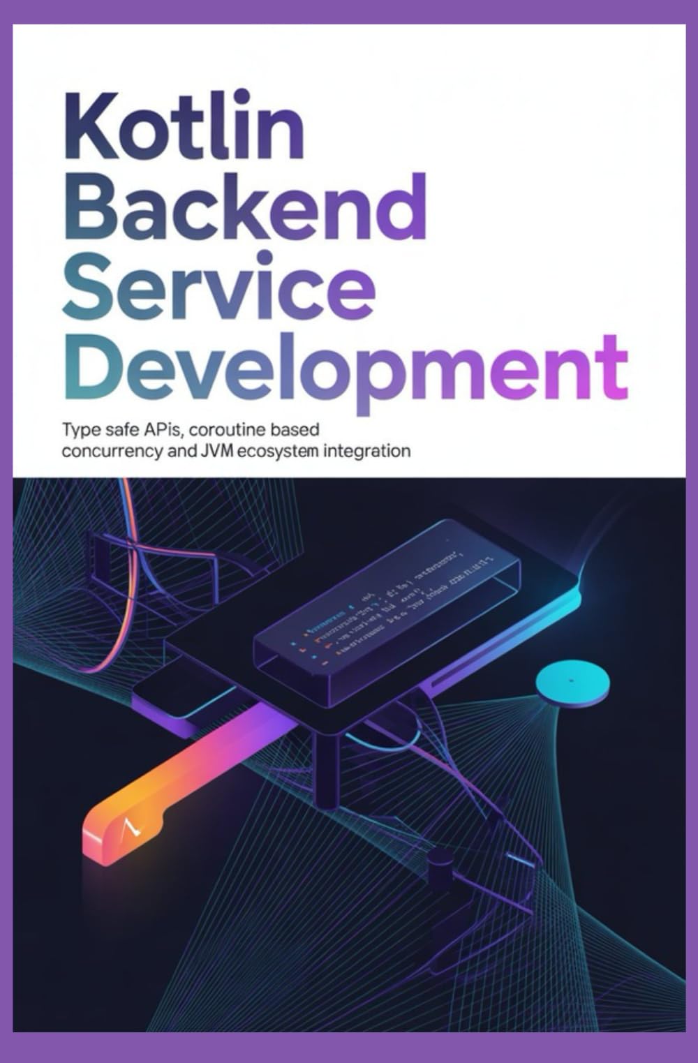 KOTLIN BACKEND SERVICE DEVELOPMENT: Type safe APIs coroutine based concurrency and jvm ecosystem integration