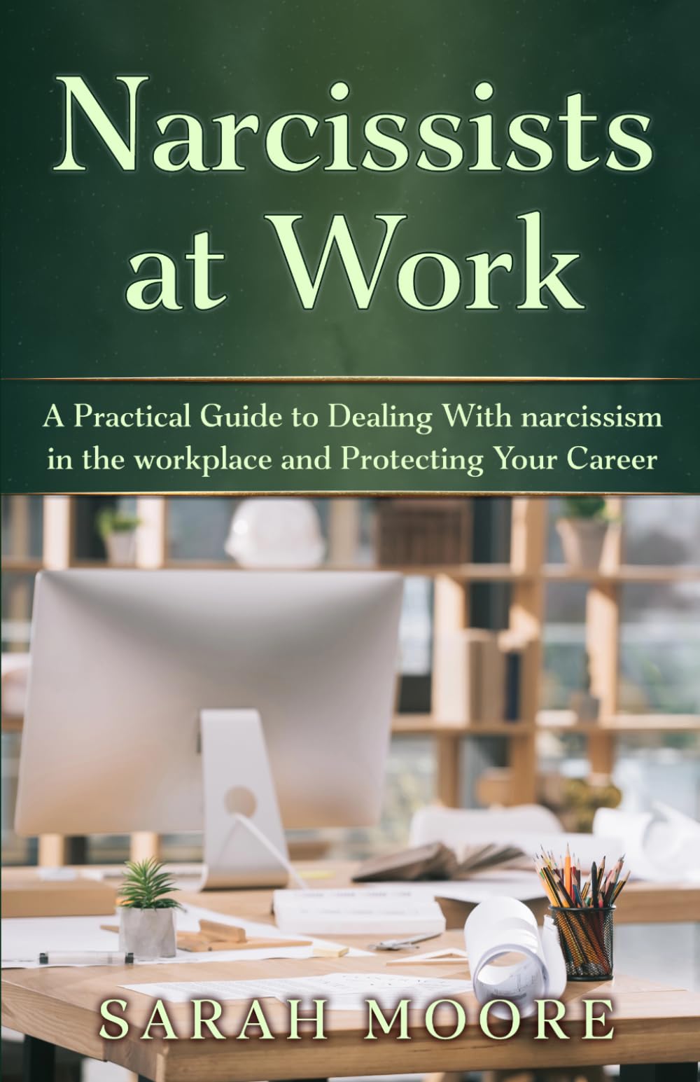 Narcissists at Work: A Practical Guide to Dealing With narcissism in the workplace and Protecting Your Career (The Narcissistic Abuse Recovery Series)