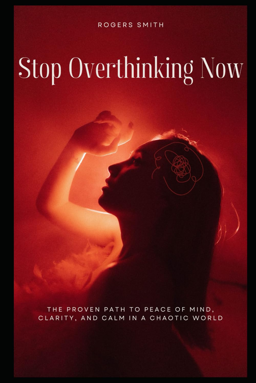 Stop Overthinking Now: The Proven Path to Peace of Mind, Clarity, and Calm in a Chaotic World