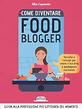 Come diventare food blogger Tecniche e consigli per creare il tuo blog e guadagnare cucinando