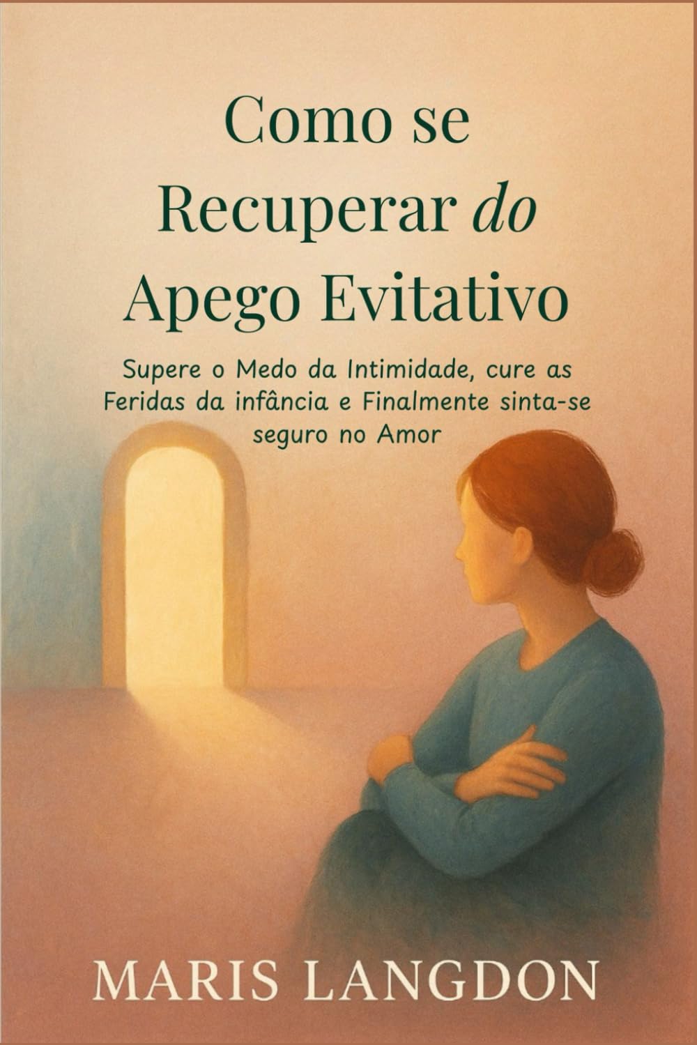 Como se Recuperar do Apego Evitativo: Supere o Medo da Intimidade, cure as Feridas da infância e Finalmente sinta-se seguro no Amor