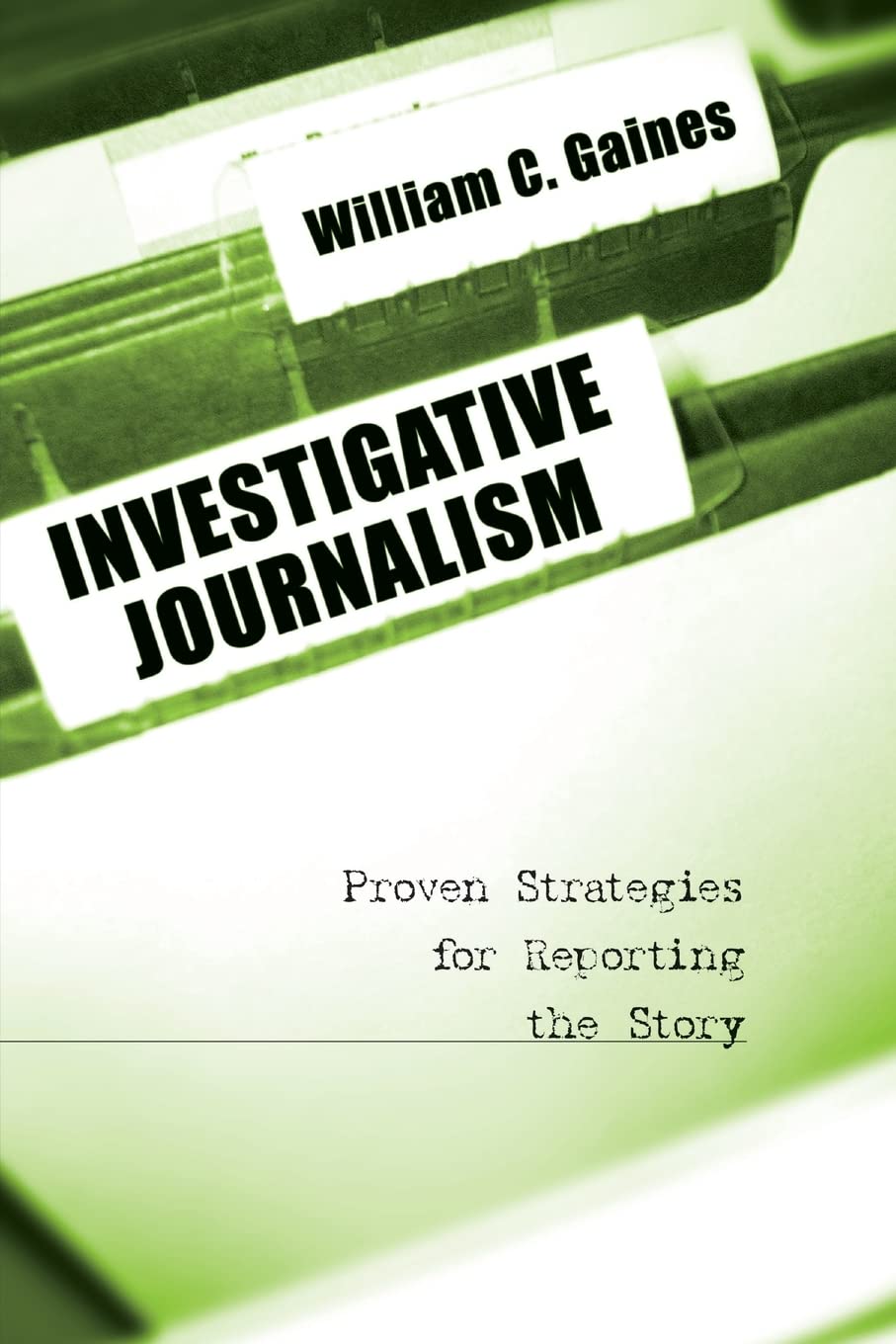 Investigative Journalism: Proven Strategies for Reporting the Story